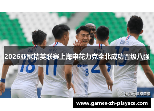 2026亚冠精英联赛上海申花力克全北成功晋级八强 2026亚冠精英联赛上海申花力克全北成功晋级八强