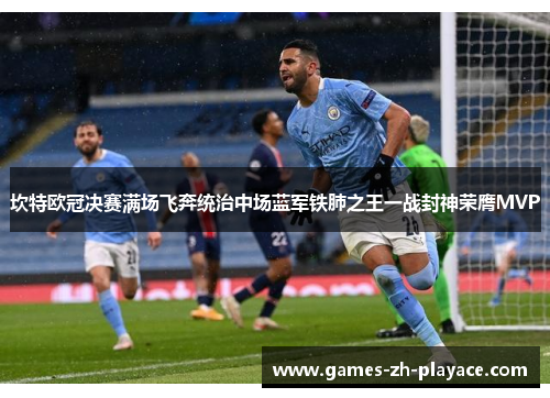 坎特欧冠决赛满场飞奔统治中场蓝军铁肺之王一战封神荣膺MVP