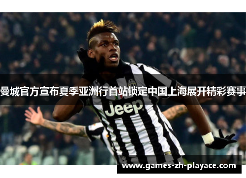 曼城官方宣布夏季亚洲行首站锁定中国上海展开精彩赛事