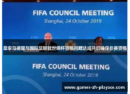 皇家马德里与国际足联就世俱杯资格问题达成共识确保参赛资格