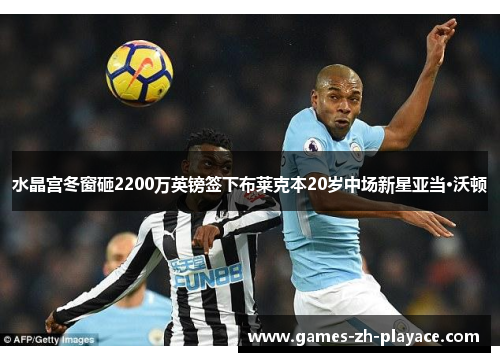 水晶宫冬窗砸2200万英镑签下布莱克本20岁中场新星亚当·沃顿