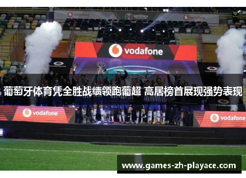 葡萄牙体育凭全胜战绩领跑葡超 高居榜首展现强势表现